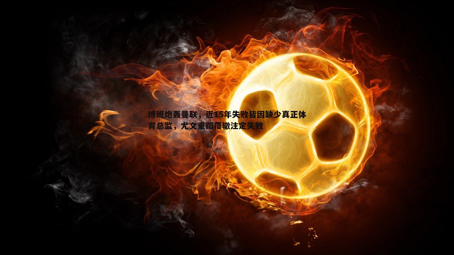 博班炮轰曼联，近15年失败皆因缺少真正体育总监，尤文重蹈覆辙注定失败