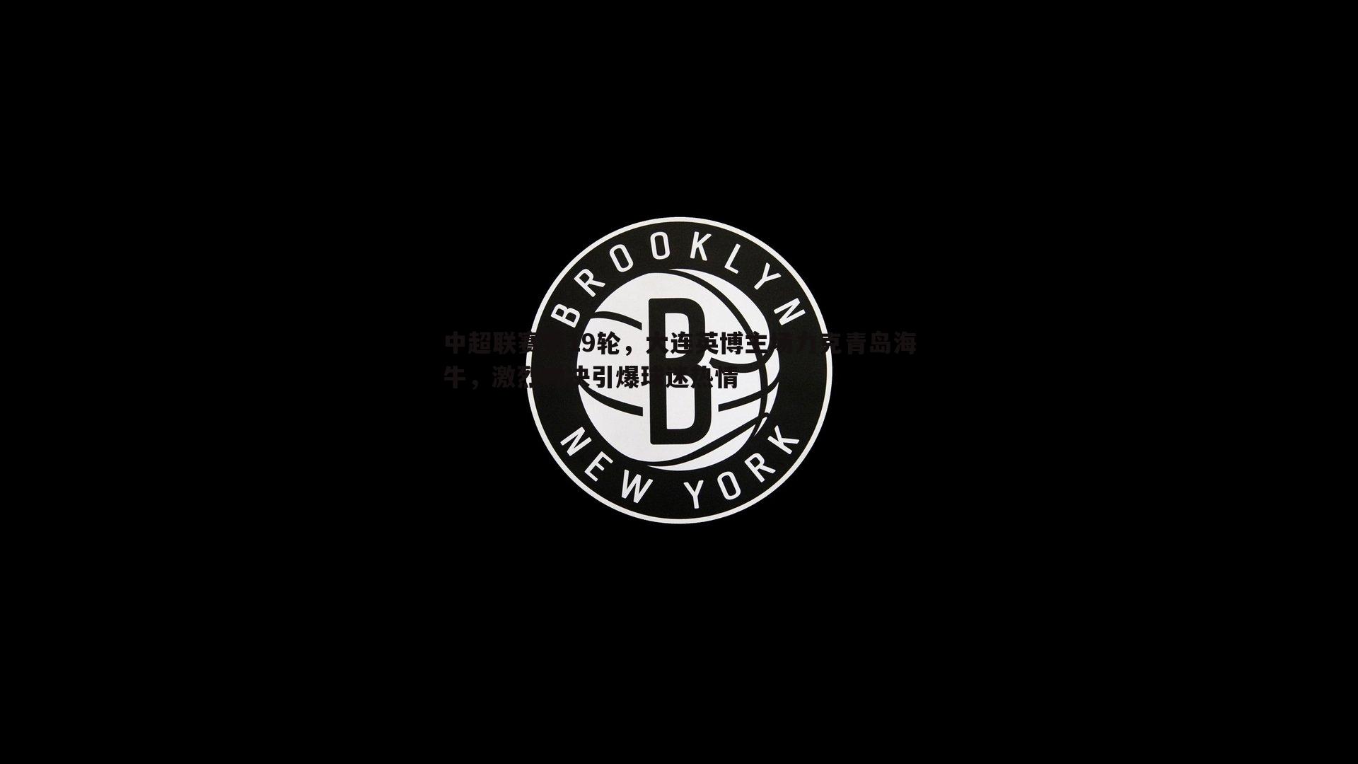 中超联赛第19轮，大连英博主场力克青岛海牛，激烈对决引爆球迷热情