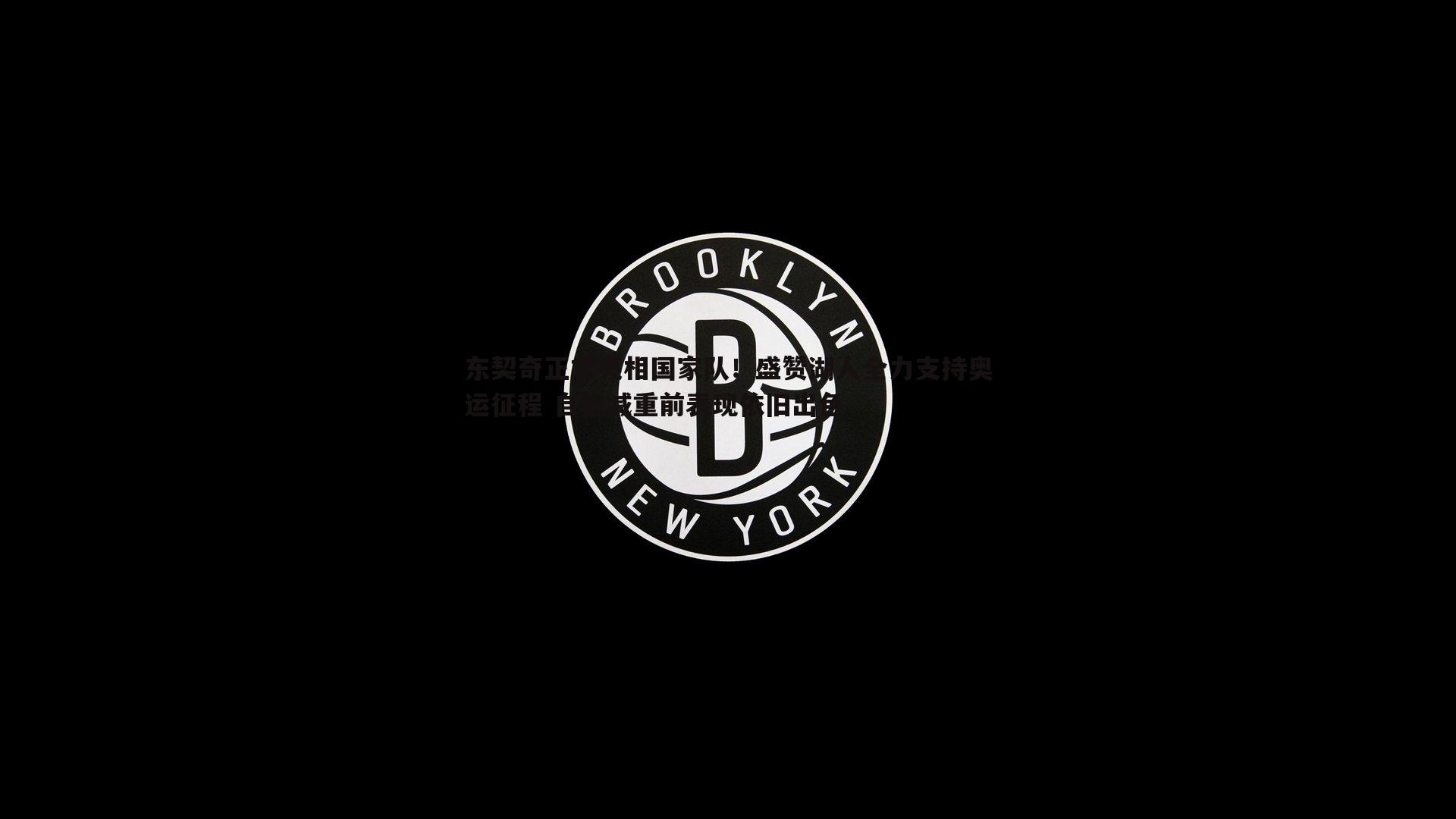 东契奇正式亮相国家队！盛赞湖人全力支持奥运征程 自信减重前表现依旧出色