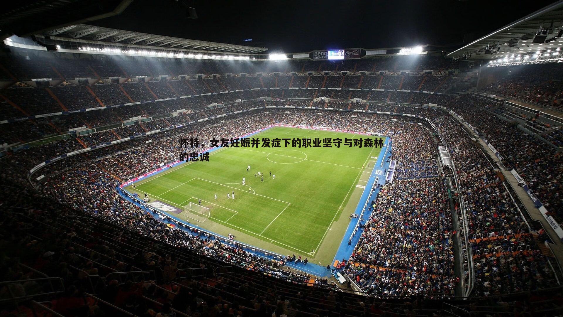 怀特,女友妊娠并发症下的职业坚守与对森林的忠诚