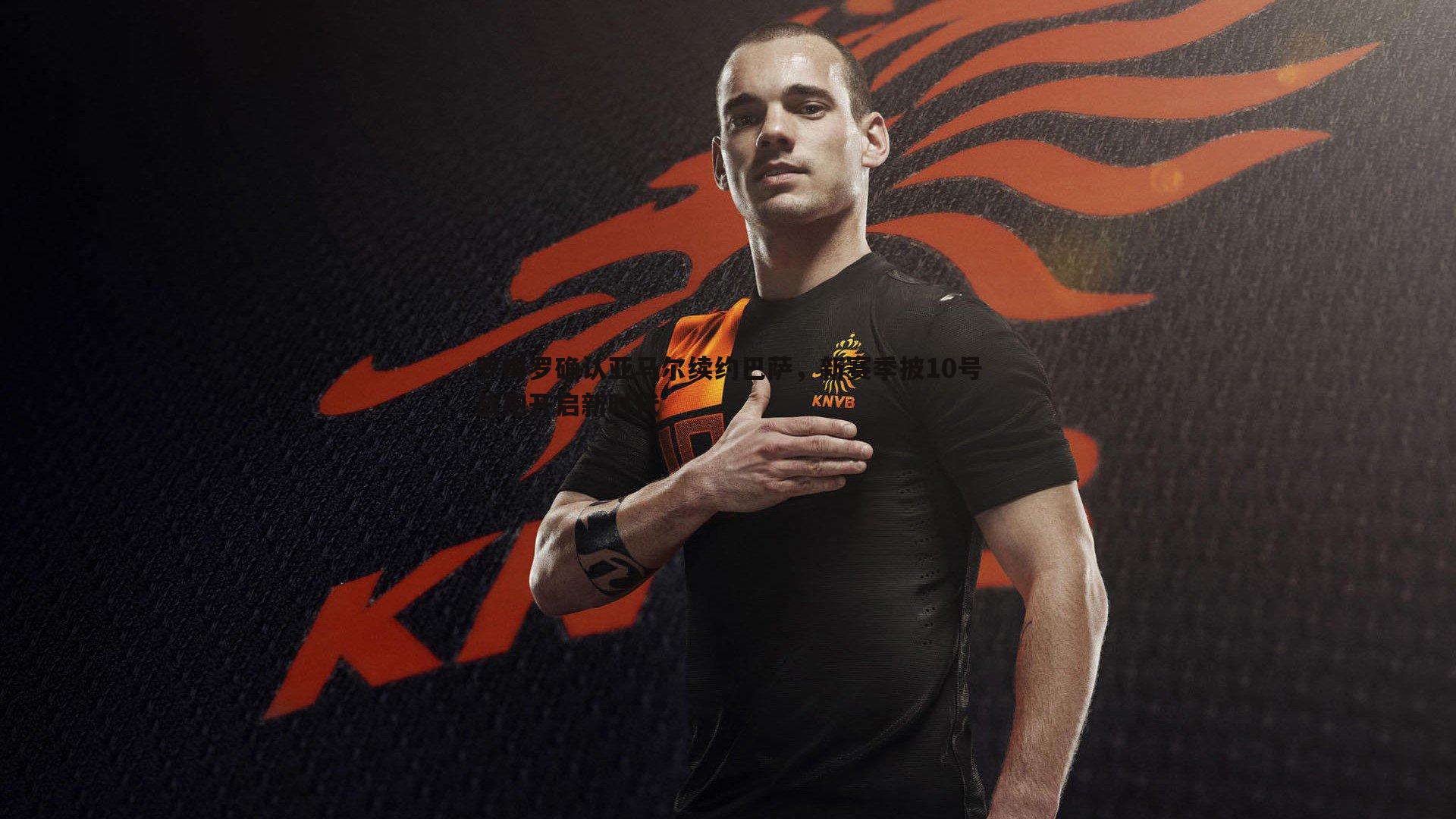 罗梅罗确认亚马尔续约巴萨,新赛季披10号战袍开启新时代