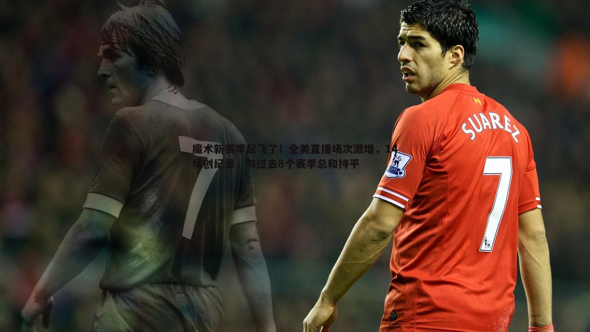 魔术新赛季起飞了!全美直播场次激增,14场创纪录,与过去8个赛季总和持平