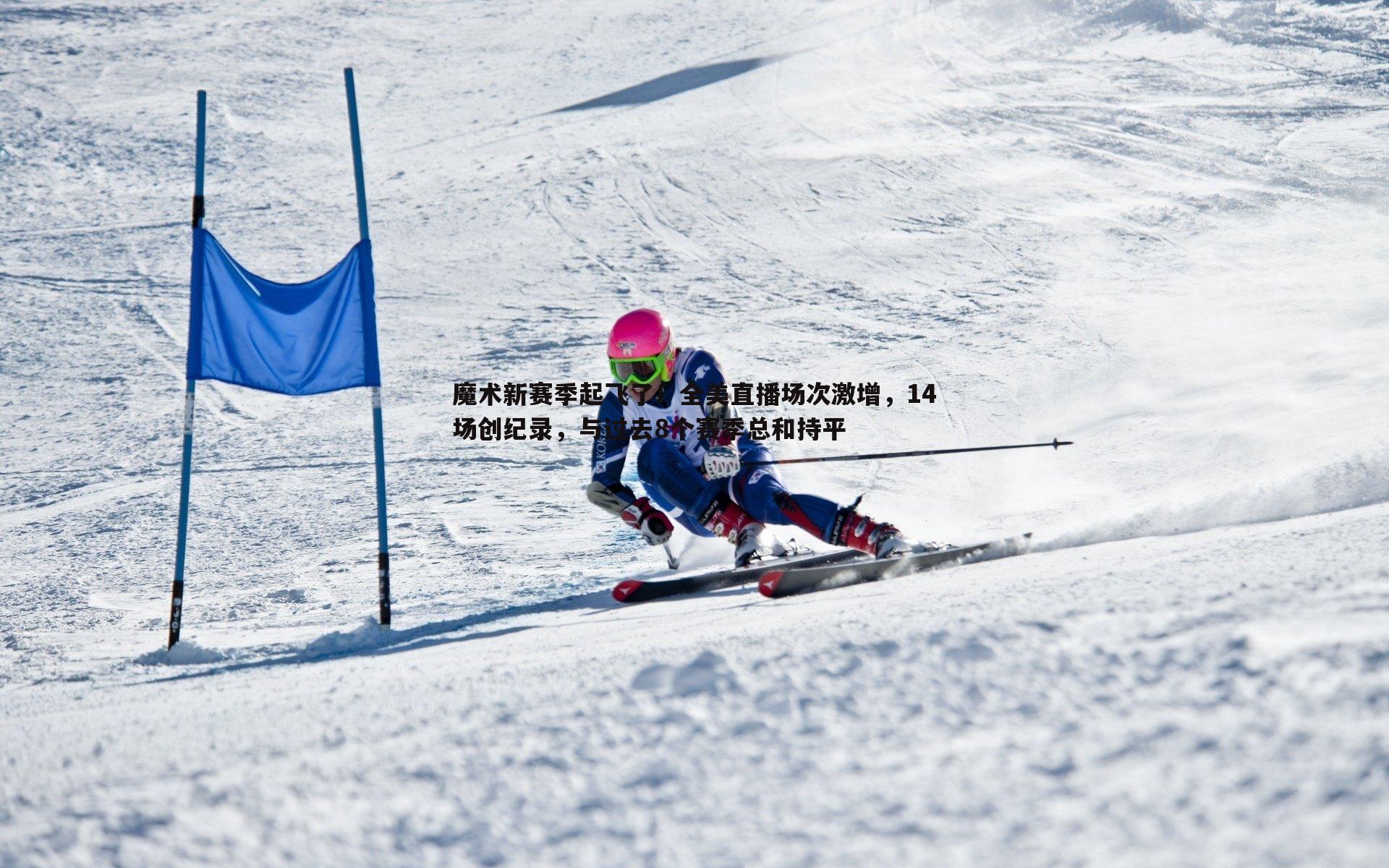 魔术新赛季起飞了!全美直播场次激增,14场创纪录,与过去8个赛季总和持平