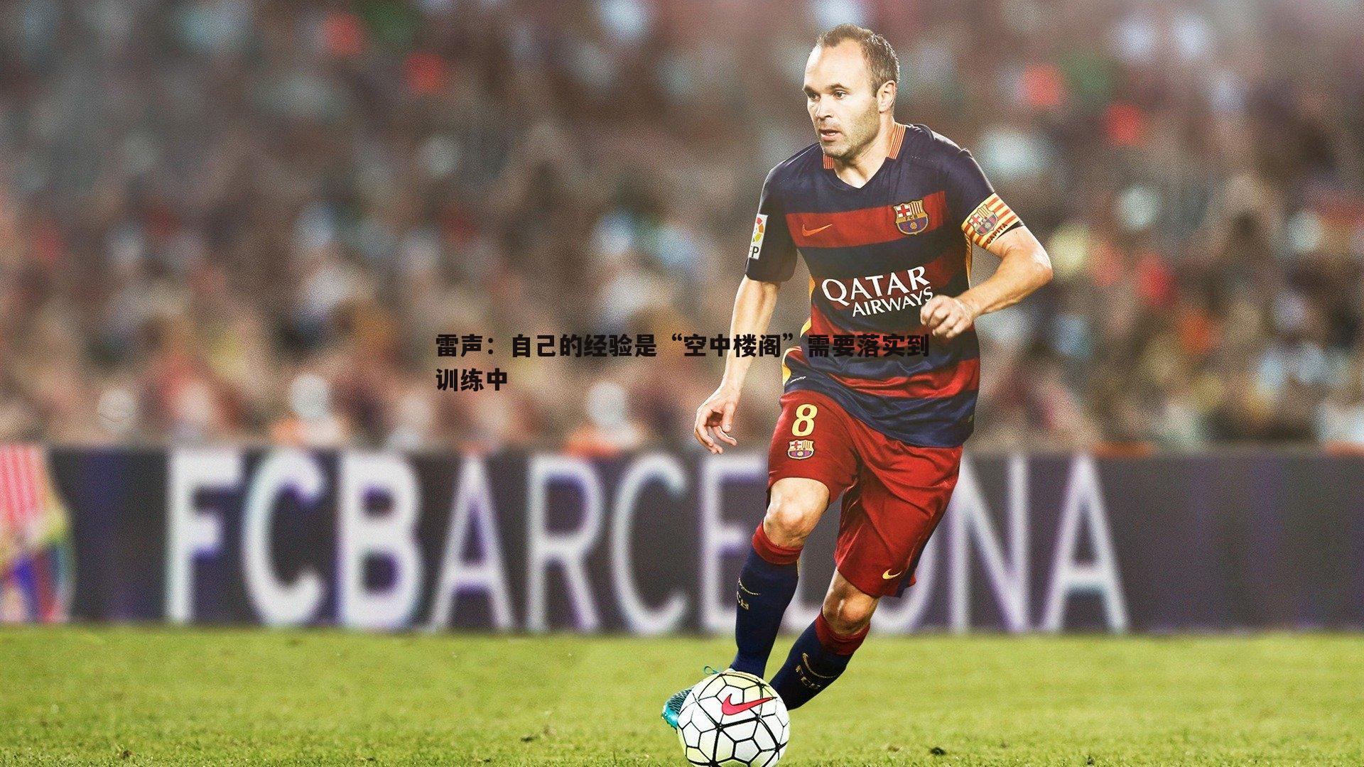 雷声:自己的经验是“空中楼阁”需要落实到训练中