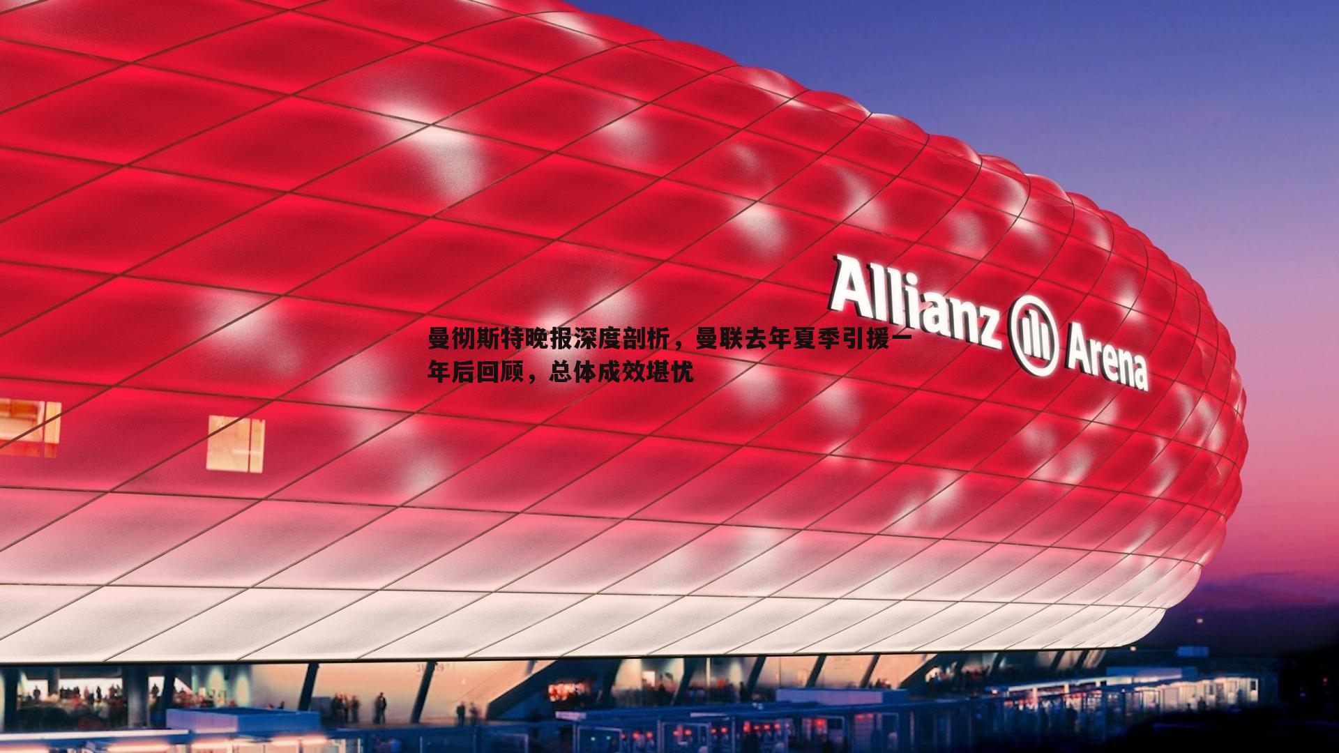 曼彻斯特晚报深度剖析,曼联去年夏季引援一年后回顾,总体成效堪忧