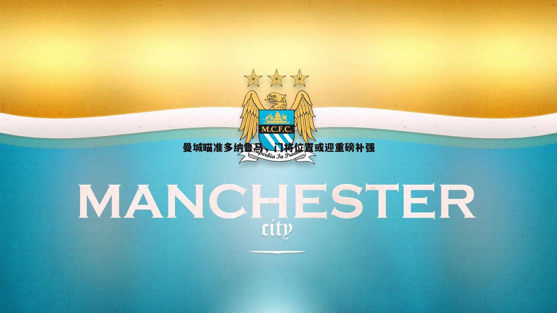 曼城瞄准多纳鲁马,门将位置或迎重磅补强