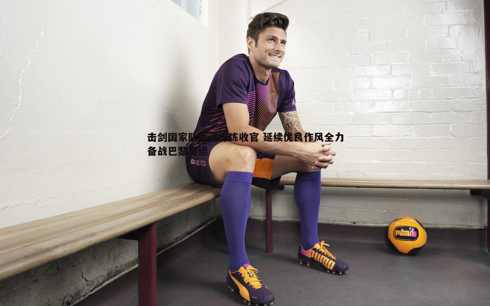 击剑国家队军训淬炼收官 延续优良作风全力备战巴黎奥运